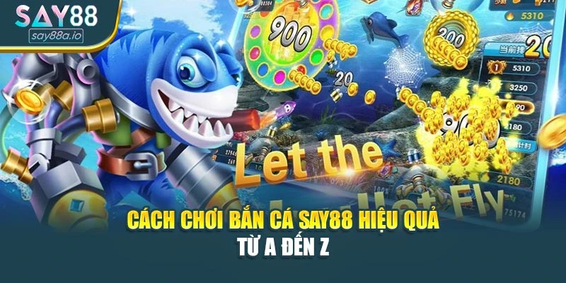 Cách Chơi Bắn Cá SAY88 Hiệu Quả Từ A Đến Z