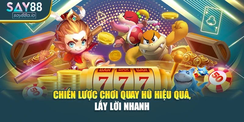 Chiến lược chơi quay hũ hiệu quả, lấy lời nhanh