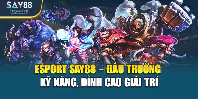 Esport Say88 – Đấu Trường Kỹ Năng, Đỉnh Cao Giải Trí