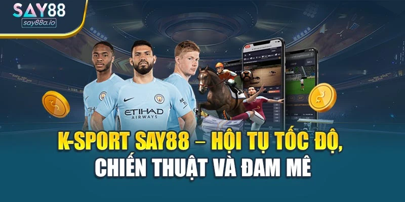 K-Sport Say88 – Hội Tụ Tốc Độ, Chiến Thuật Và Đam Mê