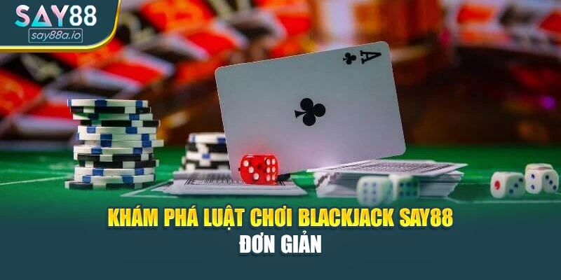 Khám phá luật chơi Blackjack SAY88 đơn giản