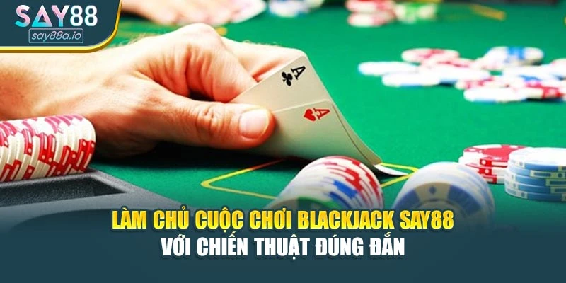 Làm Chủ Cuộc Chơi Blackjack SAY88 Với Chiến Thuật Đúng Đắn