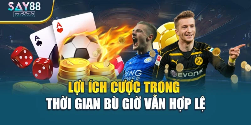 Lợi ích cược trong thời gian bù giờ vẫn hợp lệ