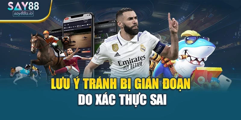 Lưu ý tránh bị gián đoạn do xác thực sai