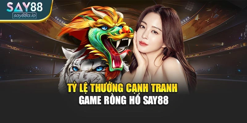 Tỷ lệ thưởng cạnh tranh game Rồng Hổ SAY88