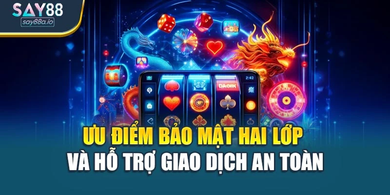 Ưu điểm bảo mật hai lớp và hỗ trợ giao dịch an toàn