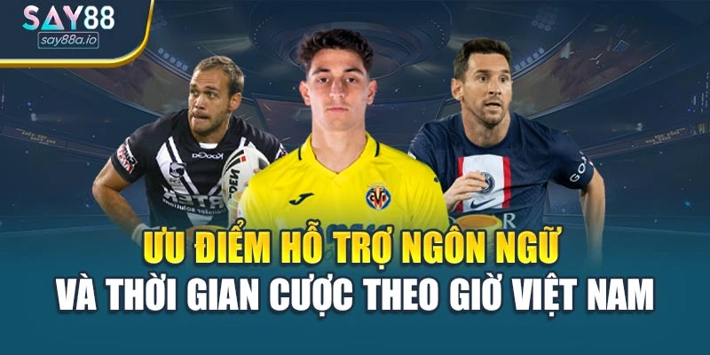 Ưu điểm hỗ trợ ngôn ngữ và thời gian cược theo giờ Việt Nam